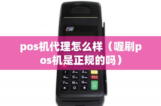 pos机代理怎么样（喔刷pos机是正规的吗）
