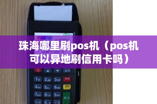 珠海哪里刷pos机（pos机可以异地刷信用卡吗）