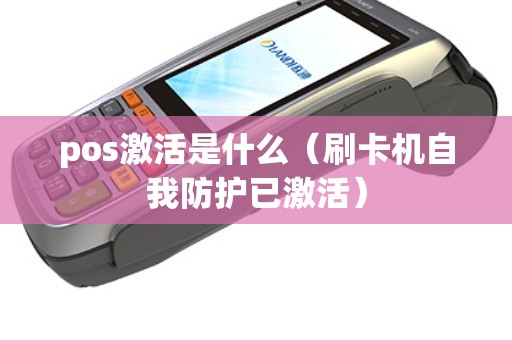 pos激活是什么（刷卡机自我防护已激活）