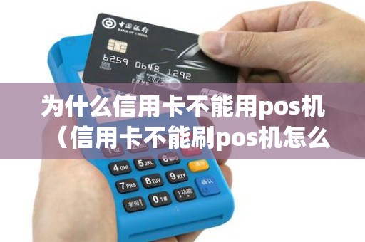 为什么信用卡不能用pos机（信用卡不能刷pos机怎么办）