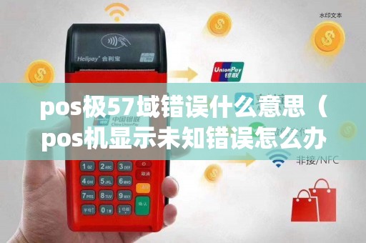 pos极57域错误什么意思（pos机显示未知错误怎么办）