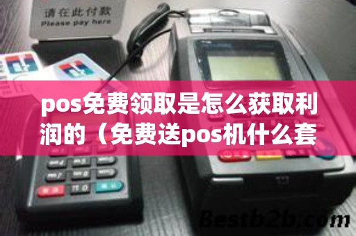 pos免费领取是怎么获取利润的（免费送pos机什么套路）