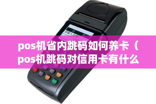 pos机省内跳码如何养卡（pos机跳码对信用卡有什么影响）