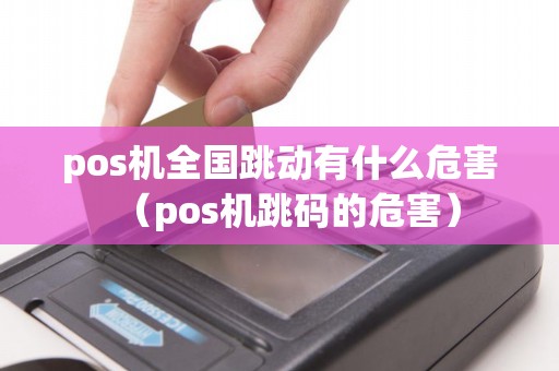 pos机全国跳动有什么危害（pos机跳码的危害）