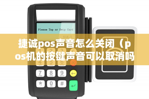 捷诚pos声音怎么关闭（pos机的按键声音可以取消吗）