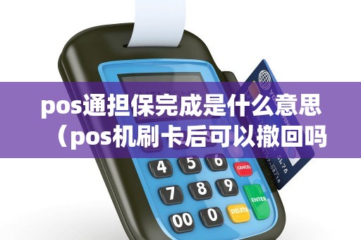 pos通担保完成是什么意思(pos机刷卡后可以撤回吗) pos通担保完成是什么意思(pos机刷卡后可以撤回吗)