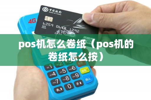 pos机怎么卷纸（pos机的卷纸怎么按）