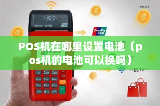 POS机在哪里设置电池（pos机的电池可以换吗）