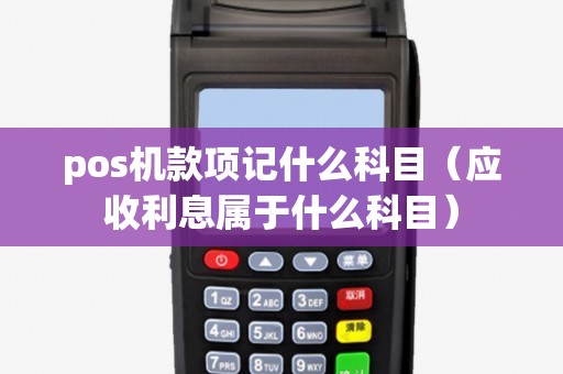 pos机款项记什么科目（应收利息属于什么科目）