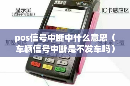 pos信号中断中什么意思（车辆信号中断是不发车吗）