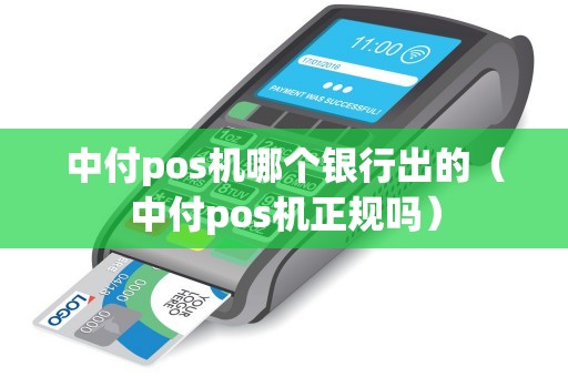 中付pos机哪个银行出的（中付pos机正规吗）