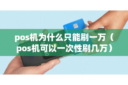 pos机为什么只能刷一万（pos机可以一次性刷几万）