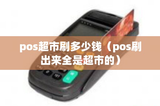 pos超市刷多少钱（pos刷出来全是超市的）