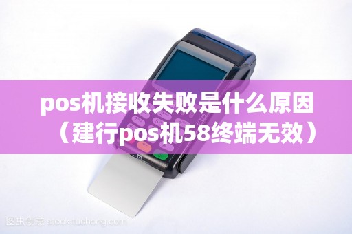 pos机接收失败是什么原因（建行pos机58终端无效）