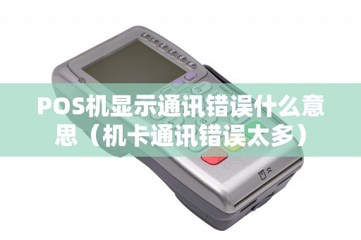POS机显示通讯错误什么意思（机卡通讯错误太多）