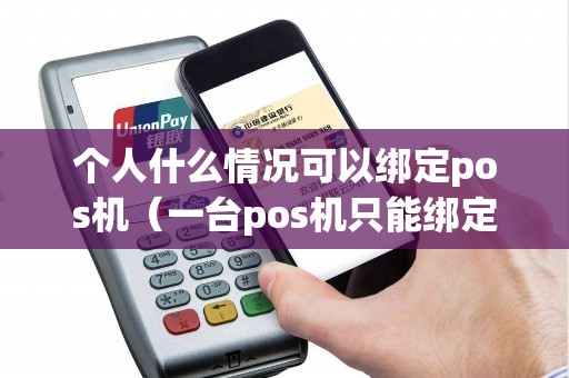 个人什么情况可以绑定pos机（一台pos机只能绑定一个用户吗）
