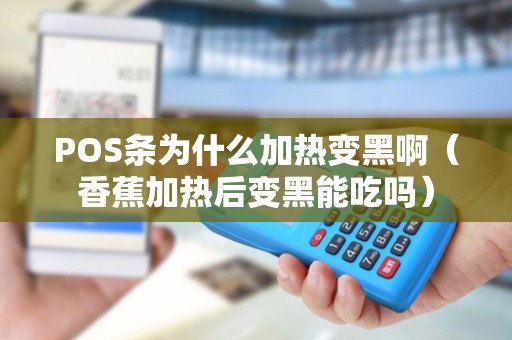 POS条为什么加热变黑啊（香蕉加热后变黑能吃吗）