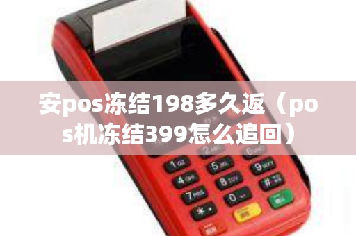 安pos冻结198多久返（pos机冻结399怎么追回）