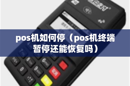 pos机如何停（pos机终端暂停还能恢复吗）