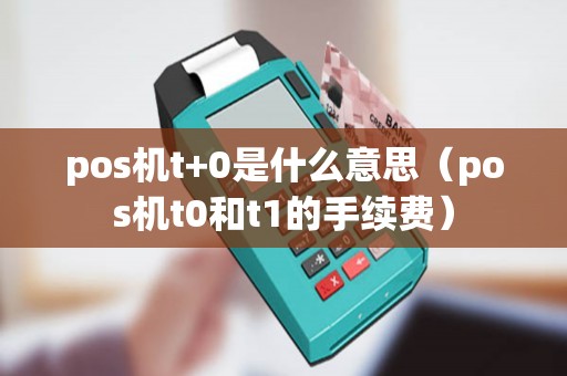 pos机t+0是什么意思（pos机t0和t1的手续费）