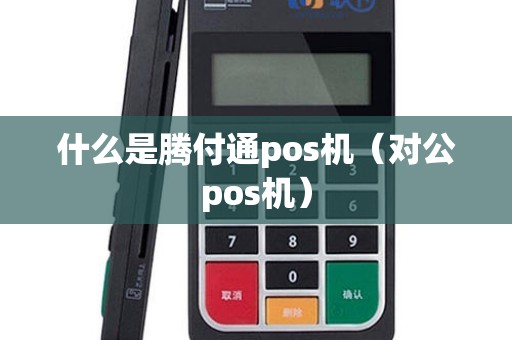什么是腾付通pos机（对公pos机）