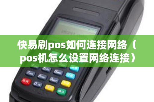 快易刷pos如何连接网络（pos机怎么设置网络连接）