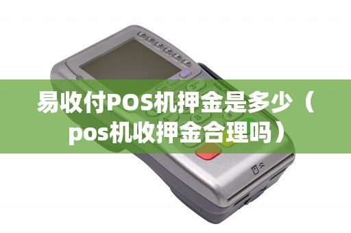 易收付POS机押金是多少（pos机收押金合理吗）