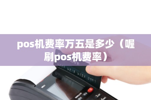 pos机费率万五是多少（喔刷pos机费率）