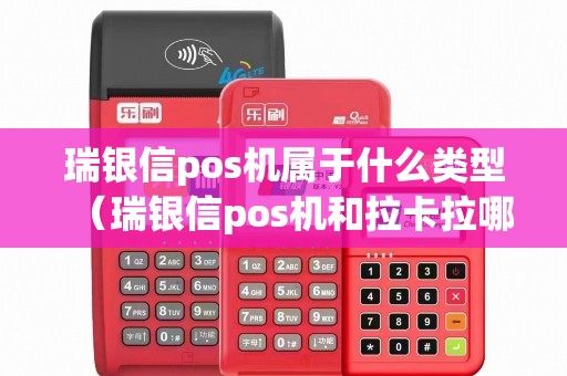 瑞银信pos机属于什么类型（瑞银信pos机和拉卡拉哪个好）