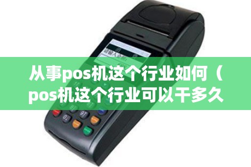 从事pos机这个行业如何（pos机这个行业可以干多久）