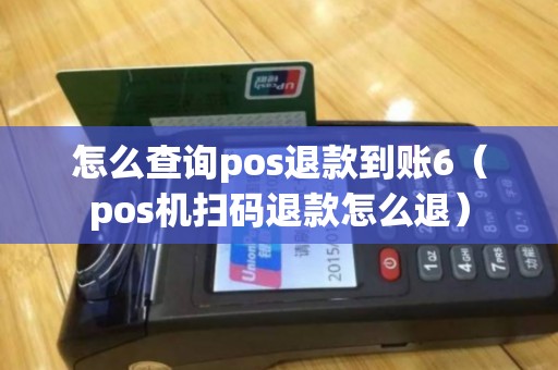 怎么查询pos退款到账6（pos机扫码退款怎么退）