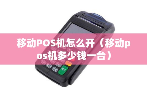 移动POS机怎么开（移动pos机多少钱一台）
