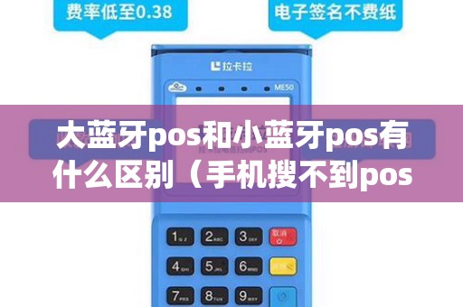 大蓝牙pos和小蓝牙pos有什么区别（手机搜不到pos机的蓝牙）