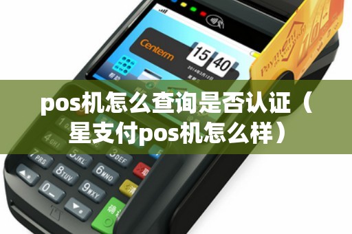 pos机怎么查询是否认证（星支付pos机怎么样）