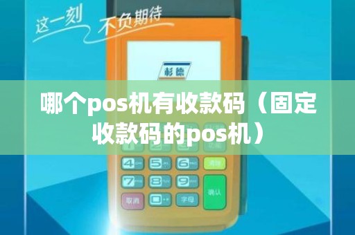 哪个pos机有收款码（固定收款码的pos机）