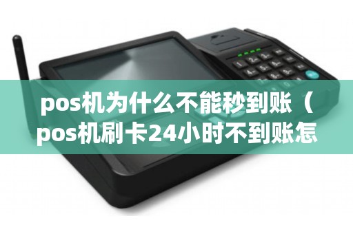 pos机为什么不能秒到账（pos机刷卡24小时不到账怎么办）