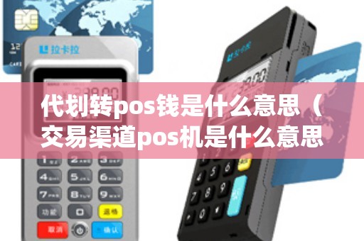 代划转pos钱是什么意思（交易渠道pos机是什么意思）