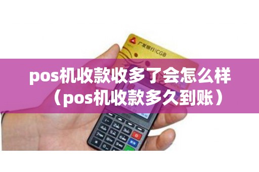 pos机收款收多了会怎么样（pos机收款多久到账）