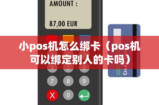 小pos机怎么绑卡（pos机可以绑定别人的卡吗）