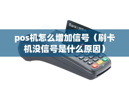 pos机怎么增加信号（刷卡机没信号是什么原因）