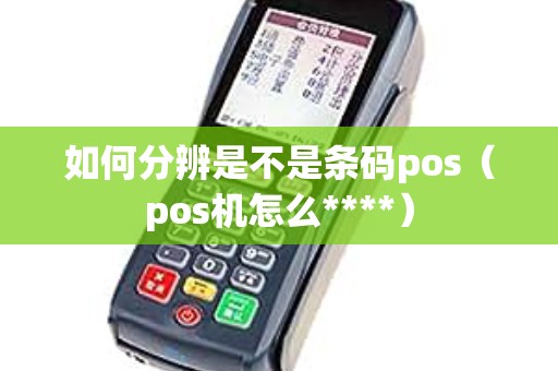 如何分辨是不是条码pos（pos机怎么****）