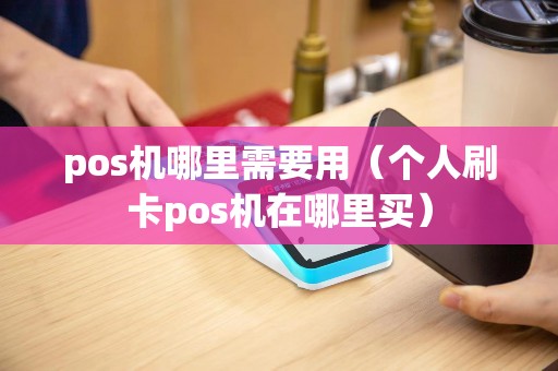 pos机哪里需要用（个人刷卡pos机在哪里买）