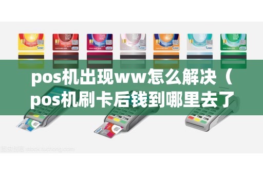 pos机出现ww怎么解决（pos机刷卡后钱到哪里去了）