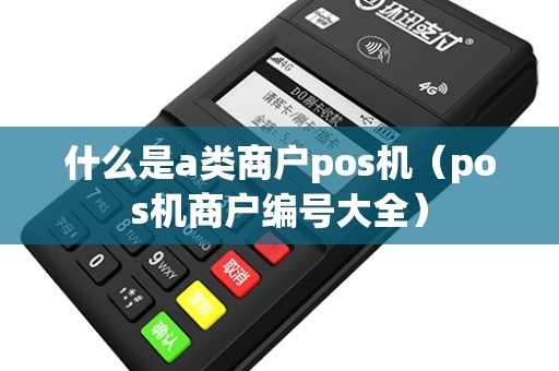 什么是a类商户pos机（pos机商户编号大全）