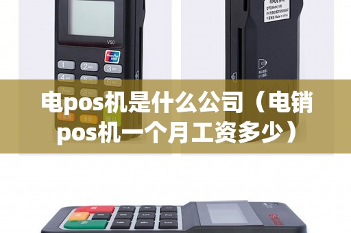 电pos机是什么公司（电销pos机一个月工资多少）