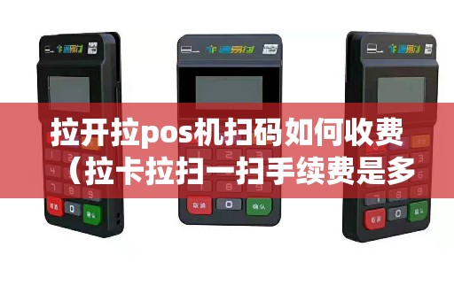 拉开拉pos机扫码如何收费（拉卡拉扫一扫手续费是多少）
