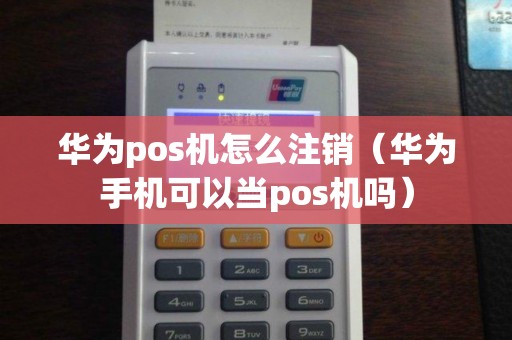 华为pos机怎么注销（华为手机可以当pos机吗）