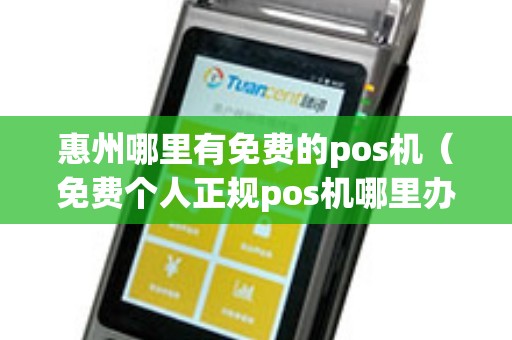 惠州哪里有免费的pos机（免费个人正规pos机哪里办理）