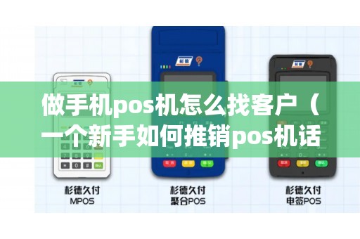 做手机pos机怎么找客户（一个新手如何推销pos机话术）