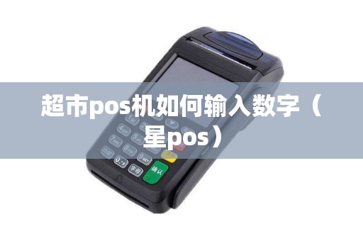 超市pos机如何输入数字（星pos）